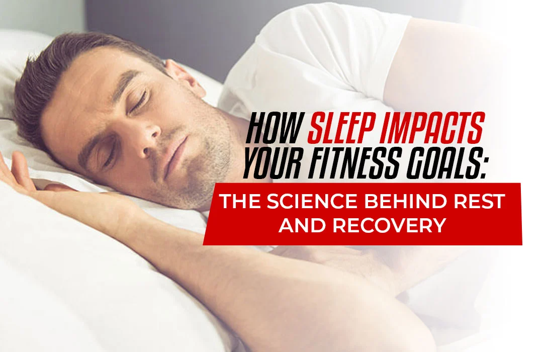 How Sleep Impacts Your Fitness Goals: The Science Behind Rest and Recovery
